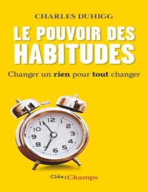 CHARLES DUHIGG LE POUVOIR DES HABITUDES Changer un rien pour changer