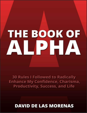 The Book of Alpha 30 Rules I Followed to Radically Enhance My Confidence, Charisma, Productivity, Success, and Life (David De Las Morenas)
