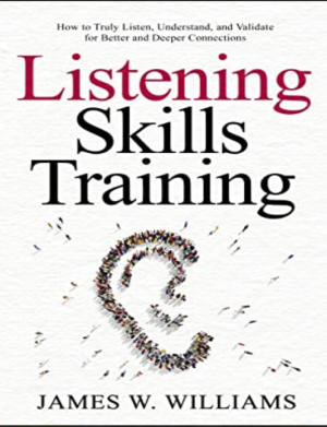 Listening Skills Training How to Truly Listen, Understand, and Validate for Better and Deeper Connections (Communication… (James W. Williams [Williams, James W.])
